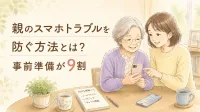 親のスマホトラブルを防ぐ方法とは？事前準備が9割