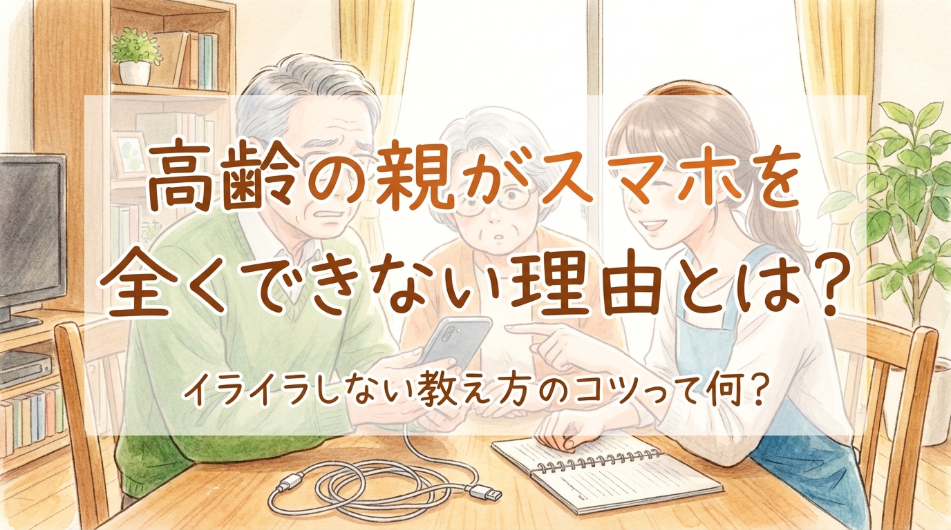 高齢の親がスマホを全くできない理由とは？イライラしない教え方のコツって何？
